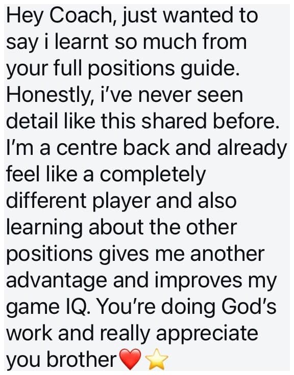 DM: Hey Coach, just wanted to say I learnt so much from your full positions guide. Honestly, I've never seen detail like this shared before. I'm a centre back and already feel like a completely different player, and learning about the other positions gives me another advantage and improves my game IQ.